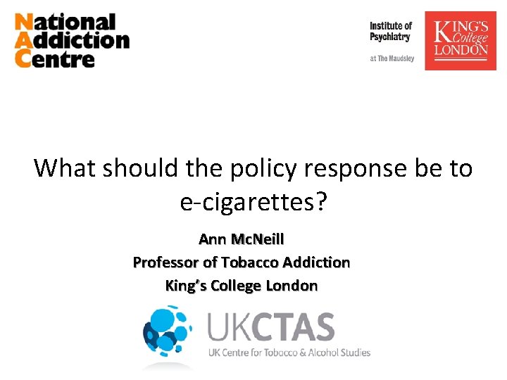 What should the policy response be to e-cigarettes? Ann Mc. Neill Professor of Tobacco