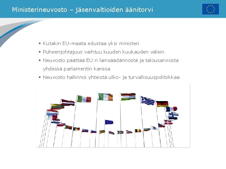 Ministerineuvosto – jäsenvaltioiden äänitorvi • Kutakin EU-maata edustaa yksi ministeri • Puheenjohtajuus vaihtuu kuuden