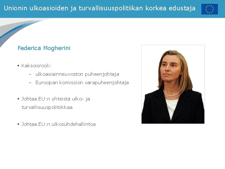 Unionin ulkoasioiden ja turvallisuuspolitiikan korkea edustaja Federica Mogherini • Kaksoisrooli: – ulkoasiainneuvoston puheenjohtaja –