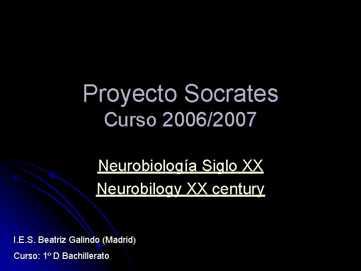 Proyecto Socrates Curso 2006/2007 Neurobiología Siglo XX Neurobilogy XX century I. E. S. Beatriz