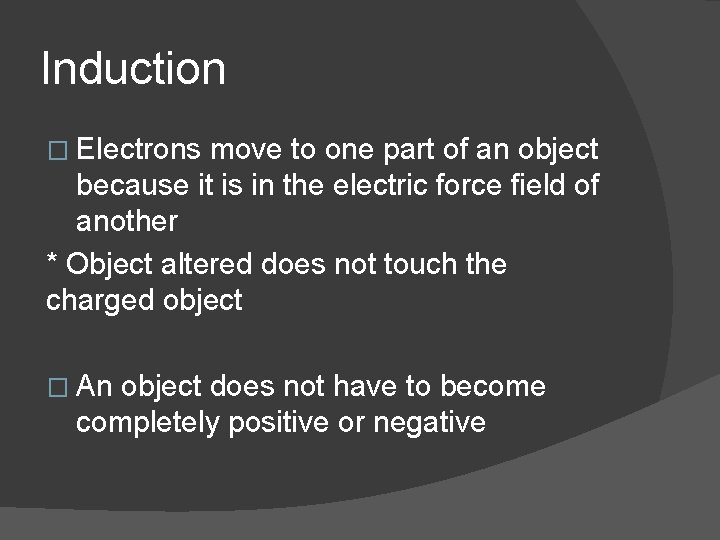 Induction � Electrons move to one part of an object because it is in