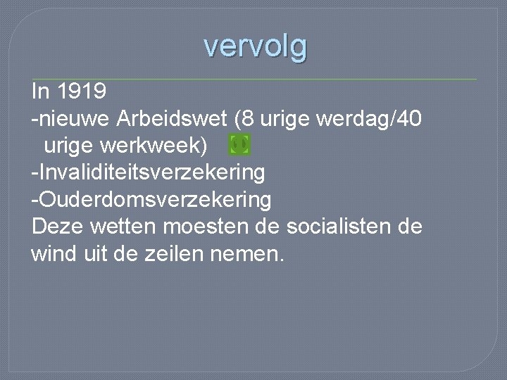 vervolg In 1919 -nieuwe Arbeidswet (8 urige werdag/40 urige werkweek) -Invaliditeitsverzekering -Ouderdomsverzekering Deze wetten