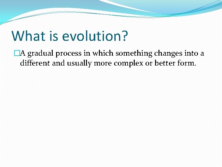 What is evolution? �A gradual process in which something changes into a different and