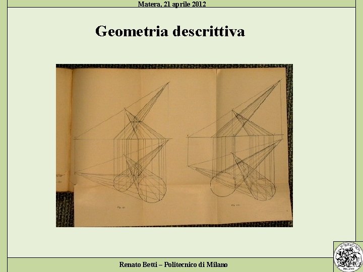 Matera, 21 aprile 2012 Geometria descrittiva Renato Betti – Politecnico di Milano 