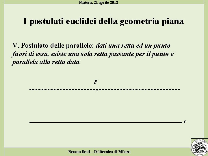 Matera, 21 aprile 2012 I postulati euclidei della geometria piana V. Postulato delle parallele: