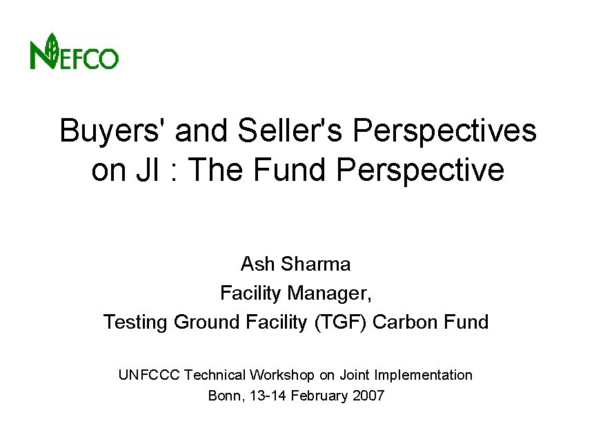 Buyers' and Seller's Perspectives on JI : The Fund Perspective Ash Sharma Facility Manager,