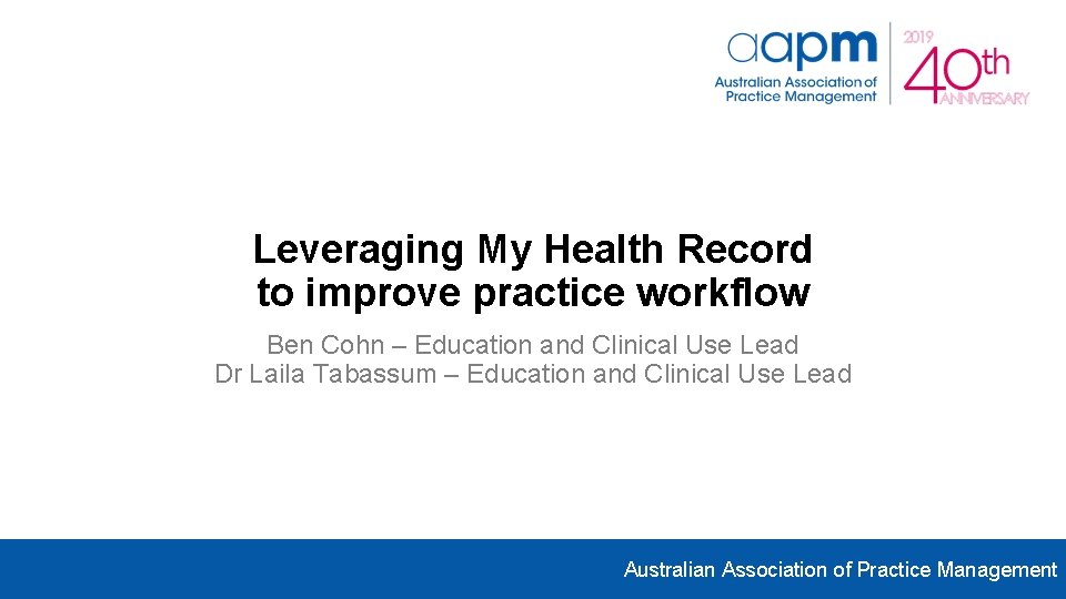 Leveraging My Health Record to improve practice workflow Ben Cohn – Education and Clinical Leveraging My Health Record to improve practice workflow Ben Cohn – Education and Clinical
