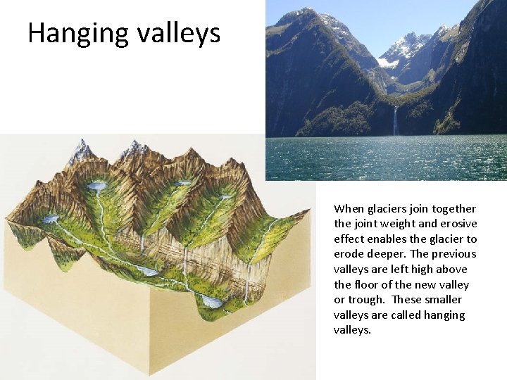 Hanging valleys When glaciers join together the joint weight and erosive effect enables the