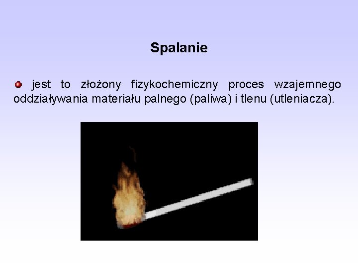 Spalanie jest to złożony fizykochemiczny proces wzajemnego oddziaływania materiału palnego (paliwa) i tlenu (utleniacza).