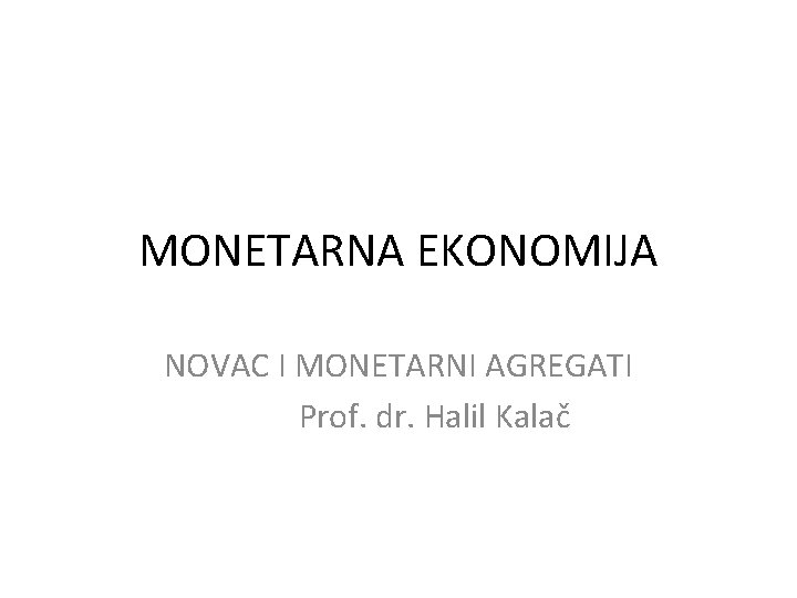 MONETARNA EKONOMIJA NOVAC I MONETARNI AGREGATI Prof. dr. Halil Kalač 
