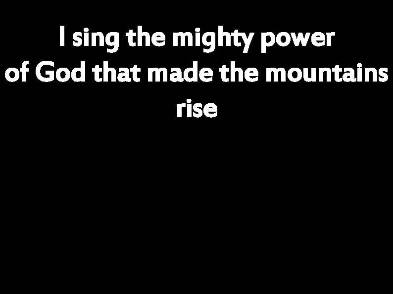 I sing the mighty power of God that made the mountains rise 