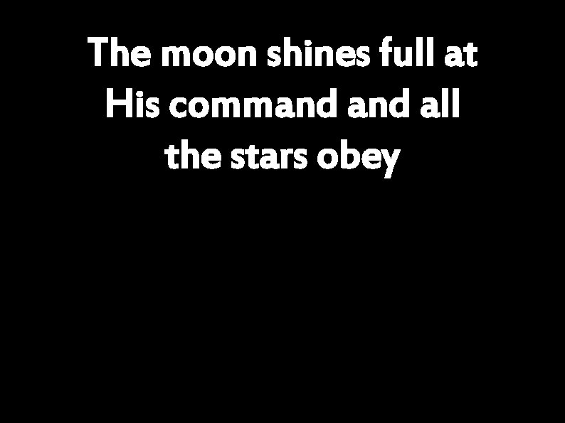The moon shines full at His command all the stars obey 