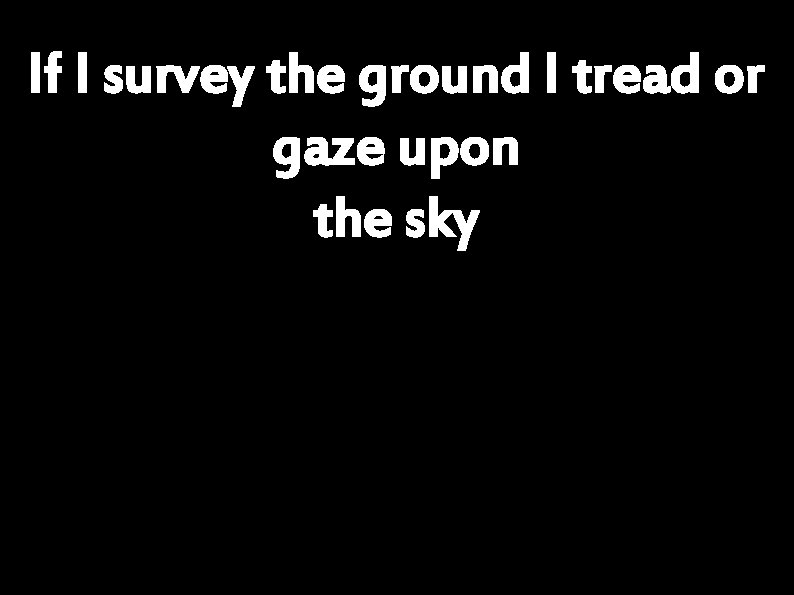 If I survey the ground I tread or gaze upon the sky 