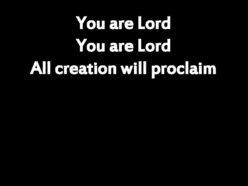 You are Lord All creation will proclaim 