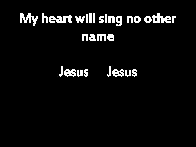 My heart will sing no other name Jesus 