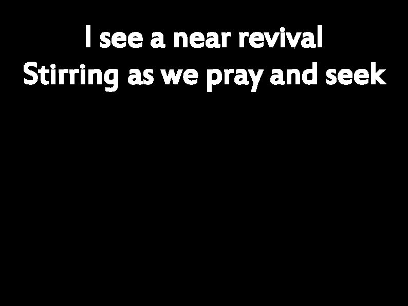 I see a near revival Stirring as we pray and seek 