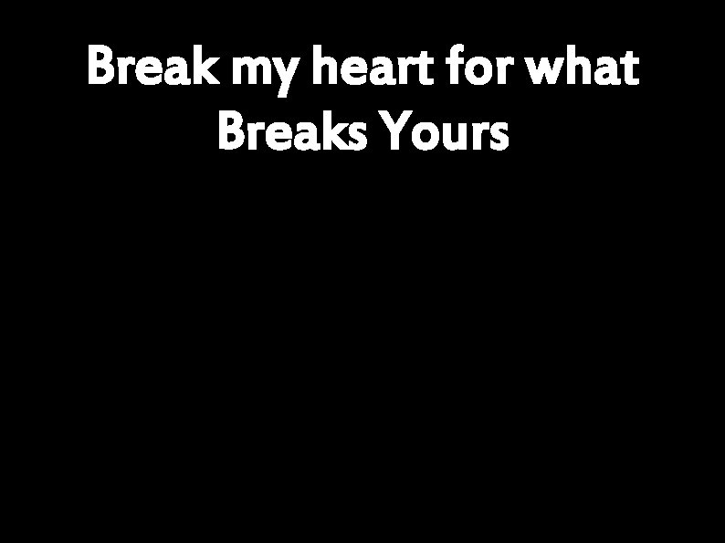 Break my heart for what Breaks Yours 