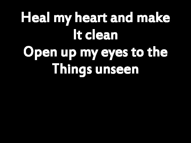 Heal my heart and make It clean Open up my eyes to the Things