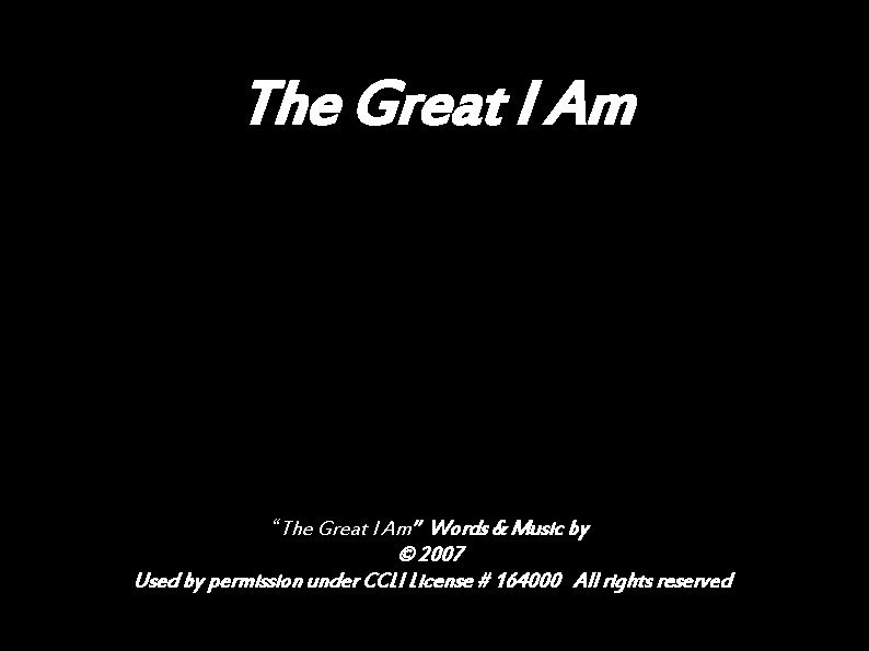 The Great I Am “The Great I Am” Words & Music by © 2007