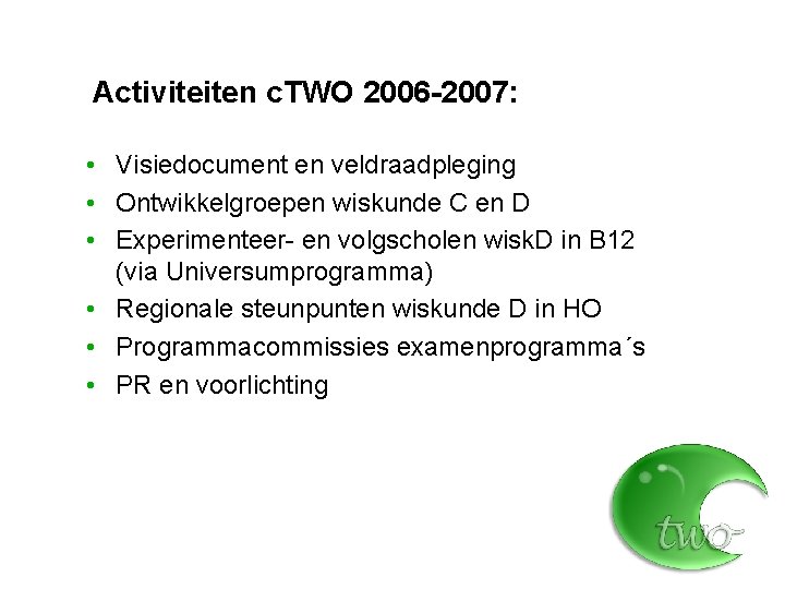 Activiteiten c. TWO 2006 -2007: • Visiedocument en veldraadpleging • Ontwikkelgroepen wiskunde C en