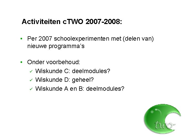 Activiteiten c. TWO 2007 -2008: • Per 2007 schoolexperimenten met (delen van) nieuwe programma’s