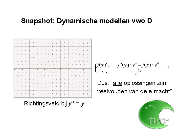Snapshot: Dynamische modellen vwo D Dus: “alle oplossingen zijn veelvouden van de e-macht” Richtingsveld