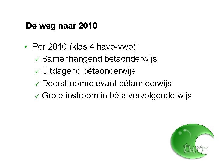 De weg naar 2010 • Per 2010 (klas 4 havo-vwo): ü Samenhangend bètaonderwijs ü