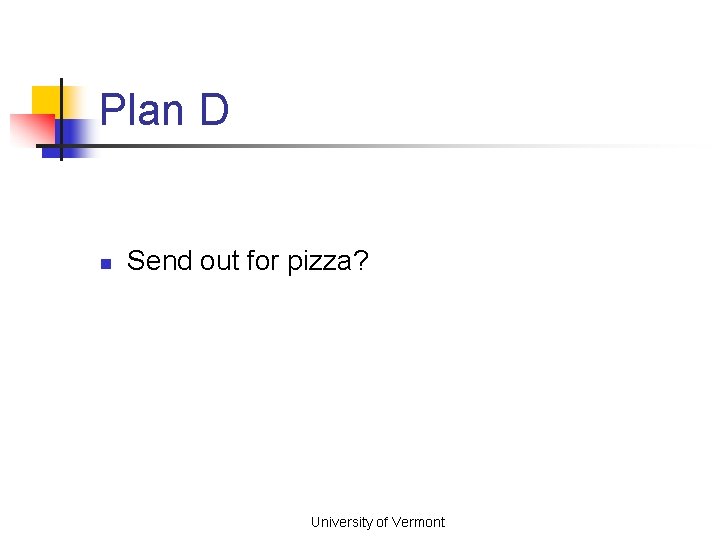 Plan D n Send out for pizza? University of Vermont 
