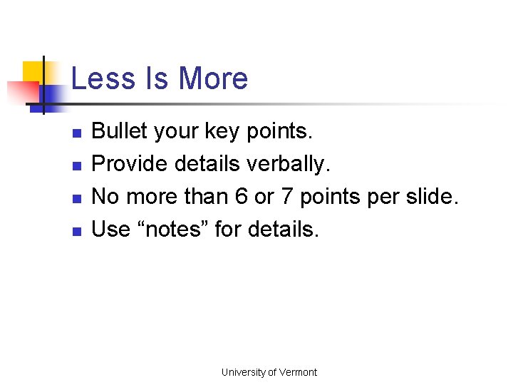 Less Is More n n Bullet your key points. Provide details verbally. No more