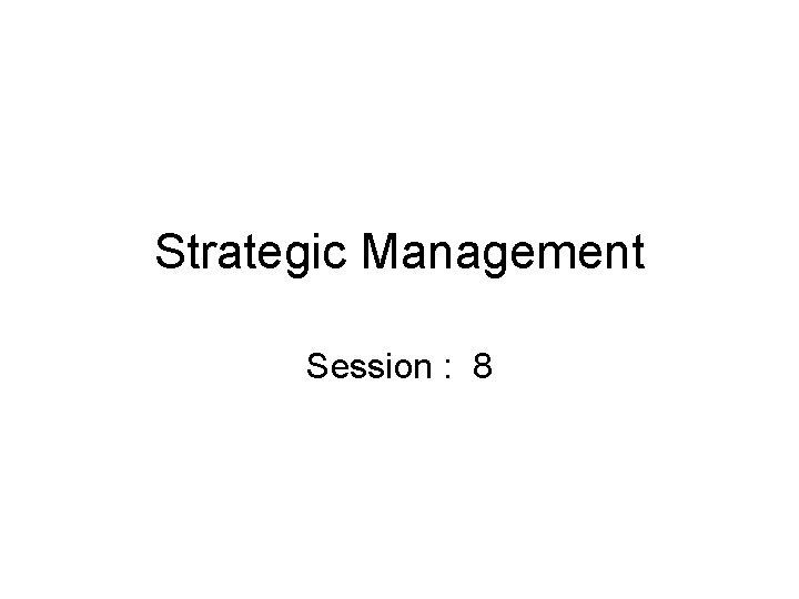 Strategic Management Session : 8 Strategic Management Session : 8