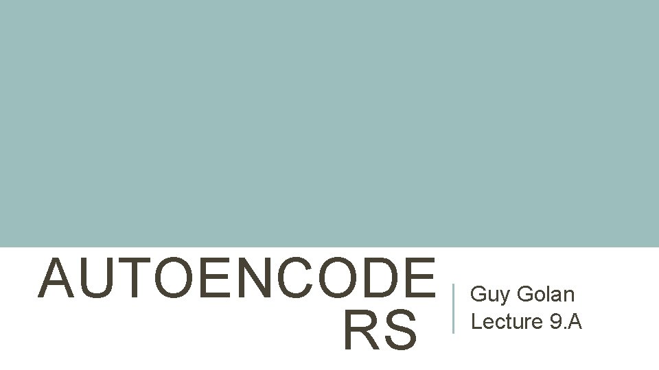 AUTOENCODE RS Guy Golan Lecture 9. A 