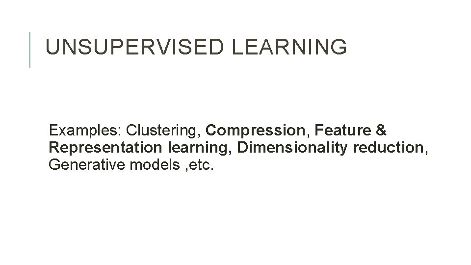 UNSUPERVISED LEARNING Examples: Clustering, Compression, Feature & Representation learning, Dimensionality reduction, Generative models ,