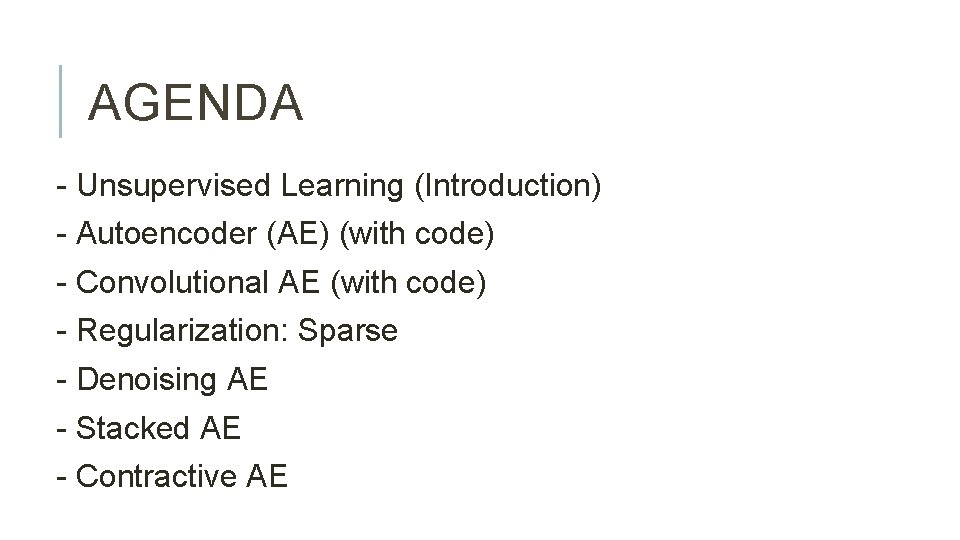 AGENDA - Unsupervised Learning (Introduction) - Autoencoder (AE) (with code) - Convolutional AE (with