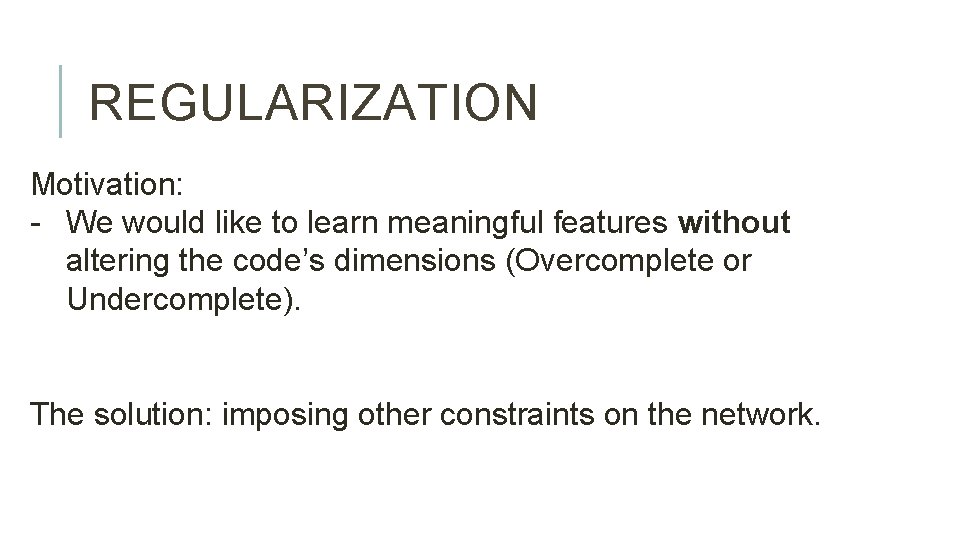 REGULARIZATION Motivation: - We would like to learn meaningful features without altering the code’s