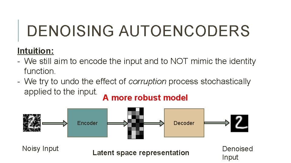 DENOISING AUTOENCODERS Intuition: - We still aim to encode the input and to NOT