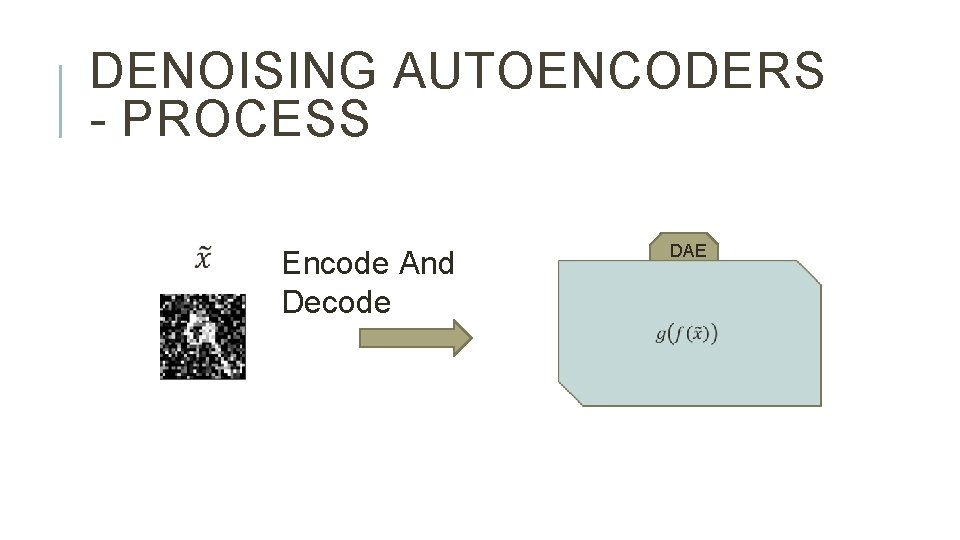 DENOISING AUTOENCODERS - PROCESS Encode And Decode DAE 