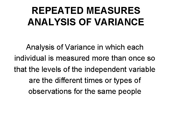REPEATED MEASURES ANALYSIS OF VARIANCE Analysis of Variance in which each individual is measured