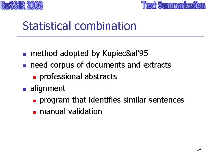 Statistical combination n method adopted by Kupiec&al’ 95 need corpus of documents and extracts