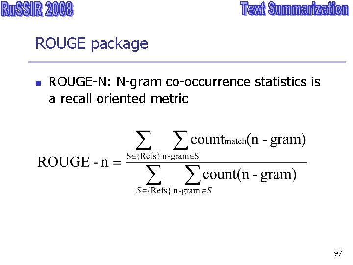ROUGE package n ROUGE-N: N-gram co-occurrence statistics is a recall oriented metric 97 