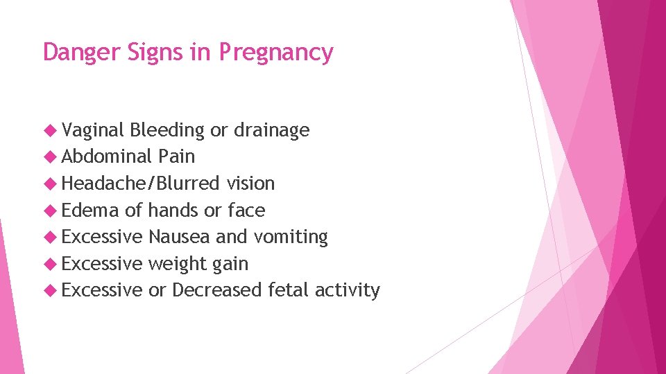 Danger Signs in Pregnancy Vaginal Bleeding or drainage Abdominal Pain Headache/Blurred vision Edema of