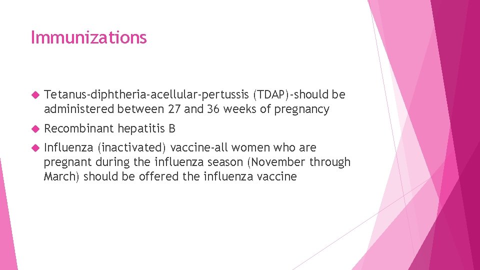 Immunizations Tetanus-diphtheria-acellular-pertussis (TDAP)-should be administered between 27 and 36 weeks of pregnancy Recombinant hepatitis