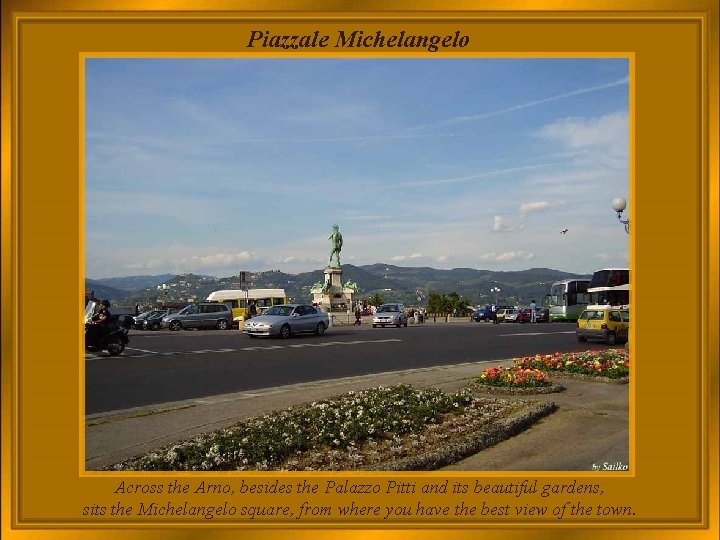 Piazzale Michelangelo Across the Arno, besides the Palazzo Pitti and its beautiful gardens, sits