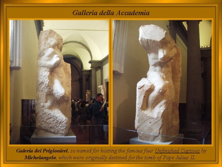 Galleria della Accademia Galeria dei Prigionieri, so named for hosting the famous four Unfinished