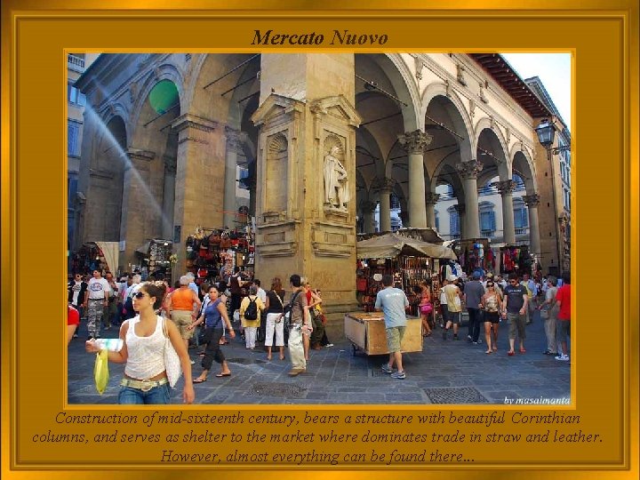 Mercato Nuovo Construction of mid-sixteenth century, bears a structure with beautiful Corinthian columns, and