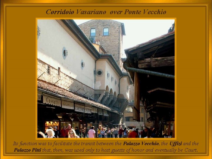 Corridoio Vasariano over Ponte Vecchio Its function was to facilitate the transit between the