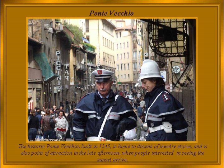 Ponte Vecchio The historic Ponte Vecchio, built in 1345, is home to dozens of