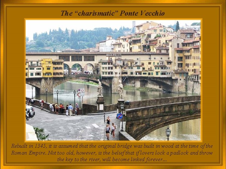 The “charismatic” Ponte Vecchio Rebuilt in 1345, it is assumed that the original bridge