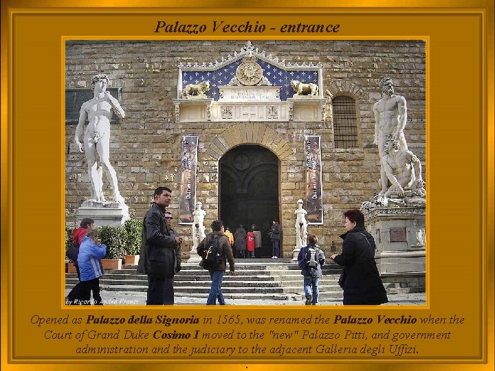 Palazzo Vecchio - entrance Opened as Palazzo della Signoria in 1565, was renamed the