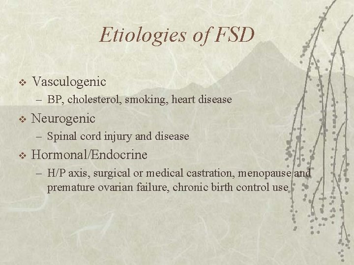 Etiologies of FSD v Vasculogenic – BP, cholesterol, smoking, heart disease v Neurogenic –