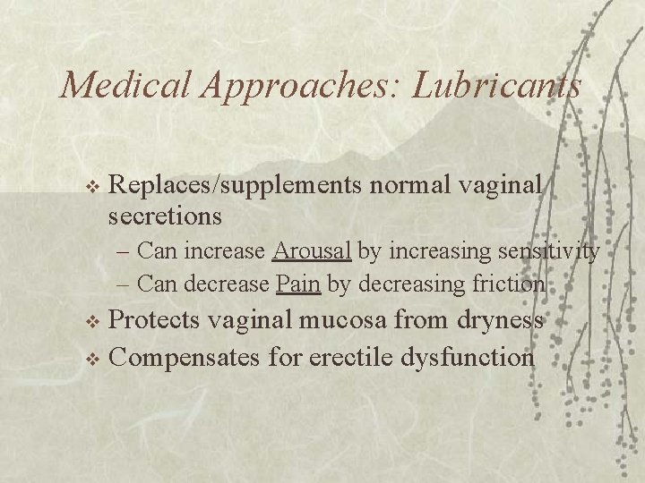 Medical Approaches: Lubricants v Replaces/supplements normal vaginal secretions – Can increase Arousal by increasing